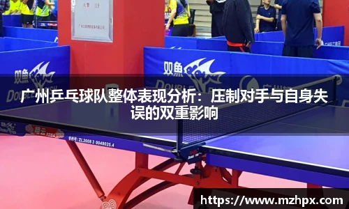 米兰体育广州乒乓球队整体表现分析：压制对手与自身失误的双重影响
