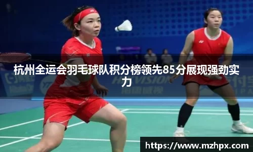 米兰体育杭州全运会羽毛球队积分榜领先85分展现强劲实力